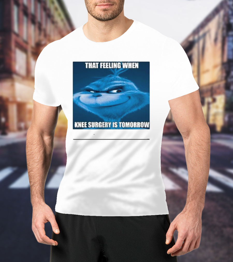 That Feeling When Knee Surgery Is Tomorrow Meme Grinch Face T-Shirt