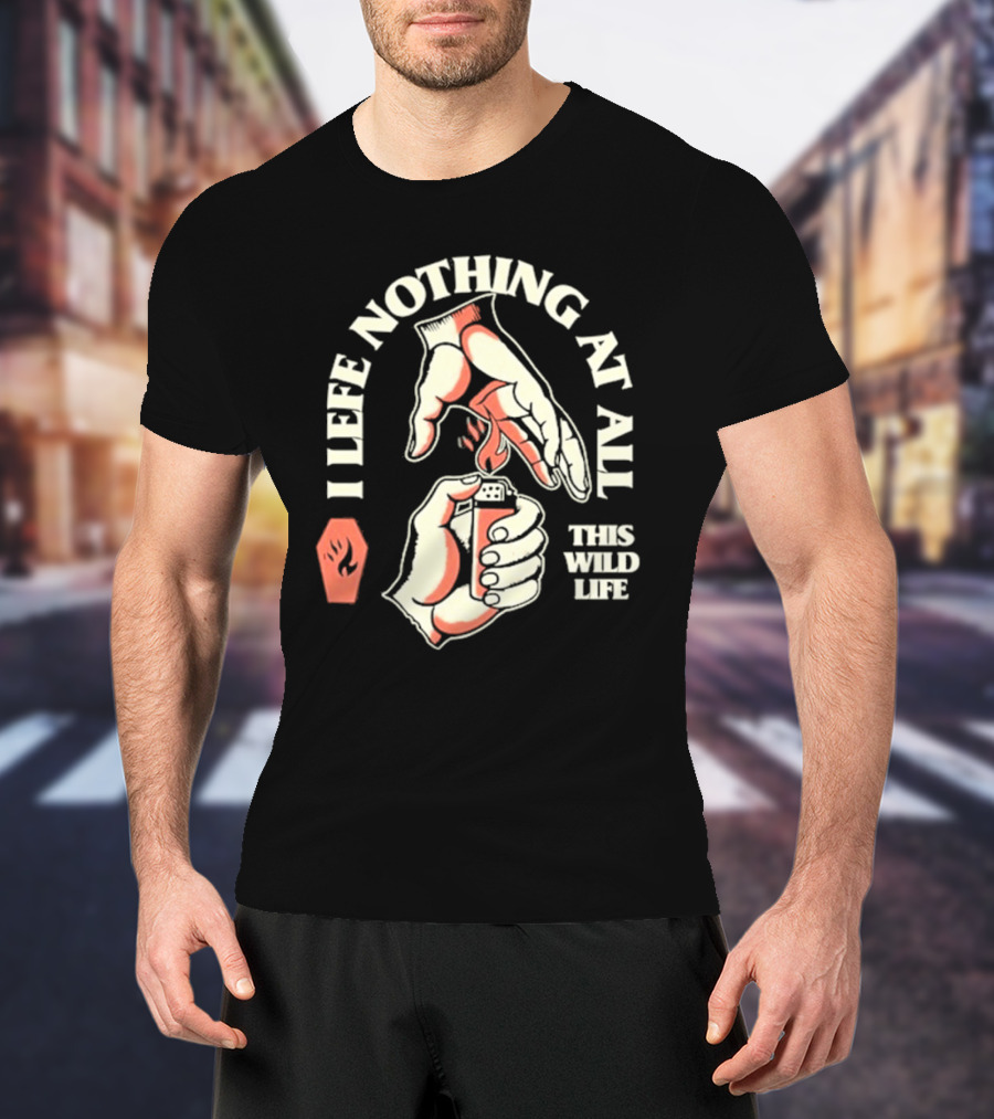 I Leave Nothing At All This Wild Life T-Shirt