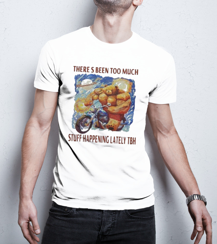 THERE'S BEEN TOO MUCH STUFF HAPPENING LATELY TBH Buff Bear Riding Motorcycle T-Shirt