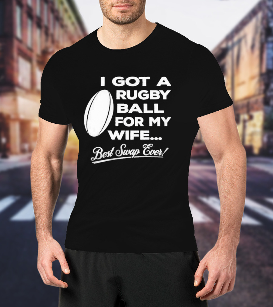 I Got A Rugby Ball For My Wife Best Swap Ever T-Shirt