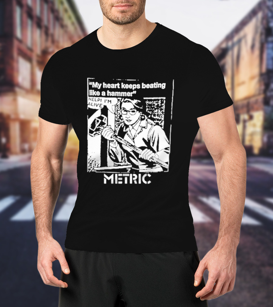 My Heart Keeps Beating Like A Hammer Help I'm Alive Metric T-Shirt