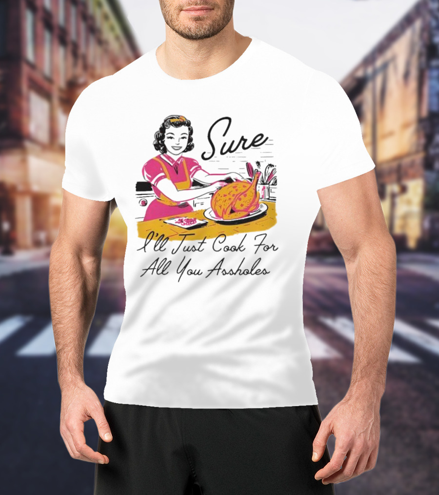 Sure I'll Just Cook For All You Assholes Vintage Style Retro Humor Cooking T-Shirt