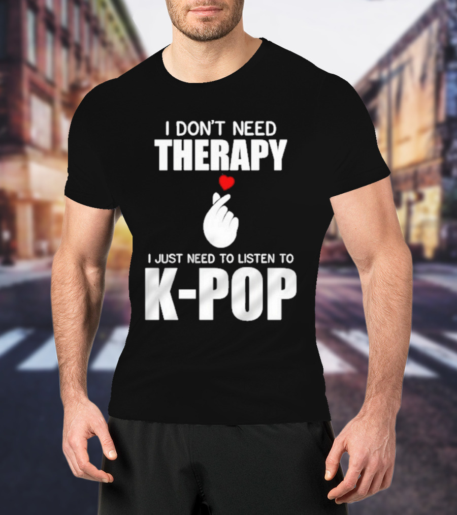 I Don’t Need Therapy I Just Need To Listen To K-Pop Heart Hand Gesture T-Shirt