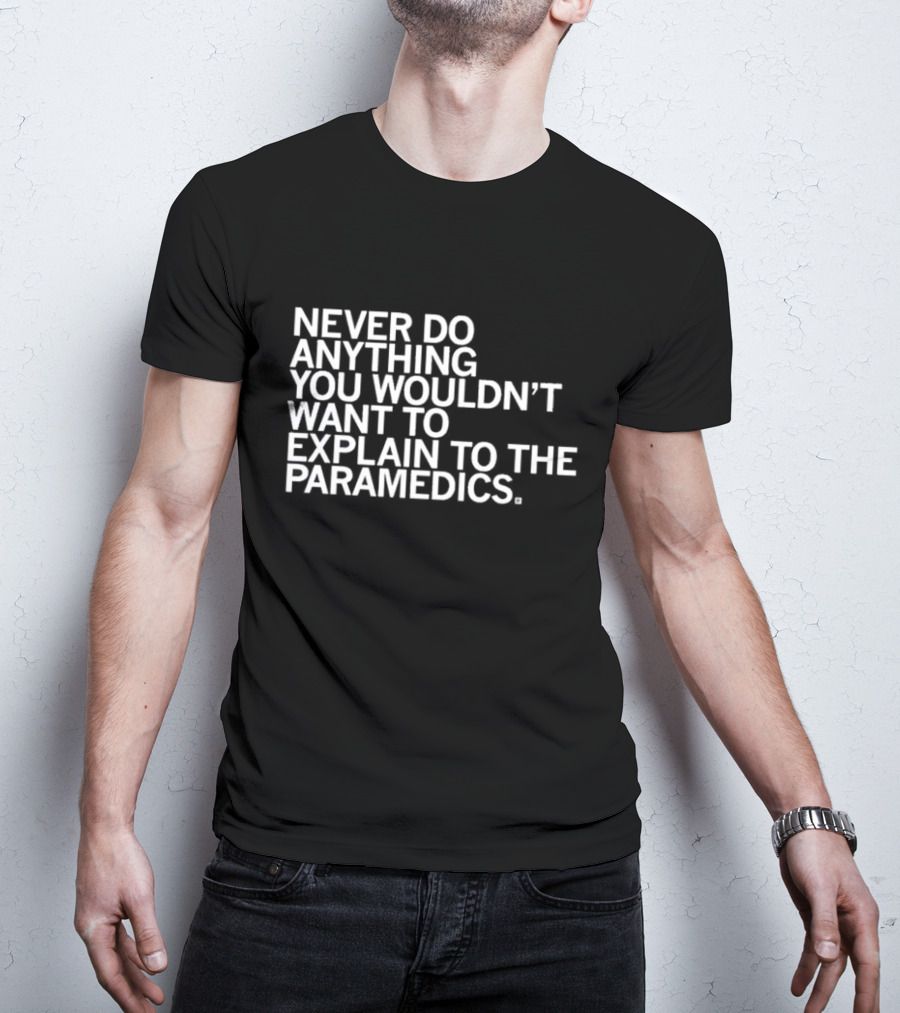 Never Do Anything You Wouldn’t Want To Explain To The Paramedics T-Shirt