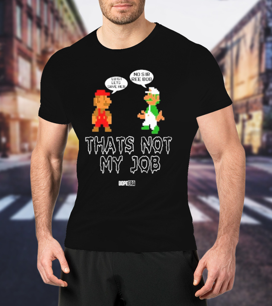 Dope Era Luigi Lets Save Her No Sir Re Bob That's Not My Job T-Shirt
