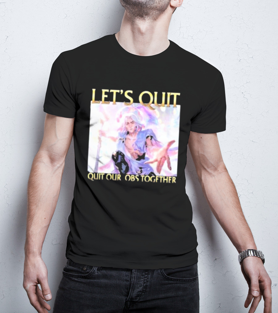 LET’S QUIT QUIT OUR JOBS TOGETHER T-Shirt