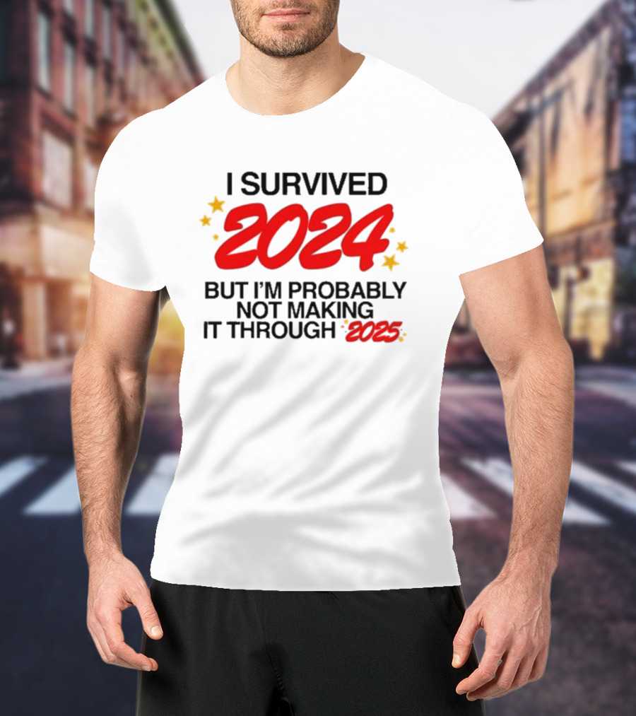 I Survived 2024 But I’m Probably Not Making It Through 2025 Stars Humor T-Shirt
