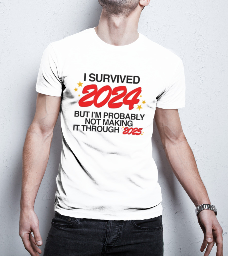 I Survived 2024 But I’m Probably Not Making It Through 2025 Stars Humor T-Shirt