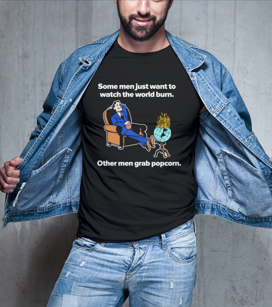 Some Men Just Want To The World Burn Other Men Grab Popcorn T-Shirt