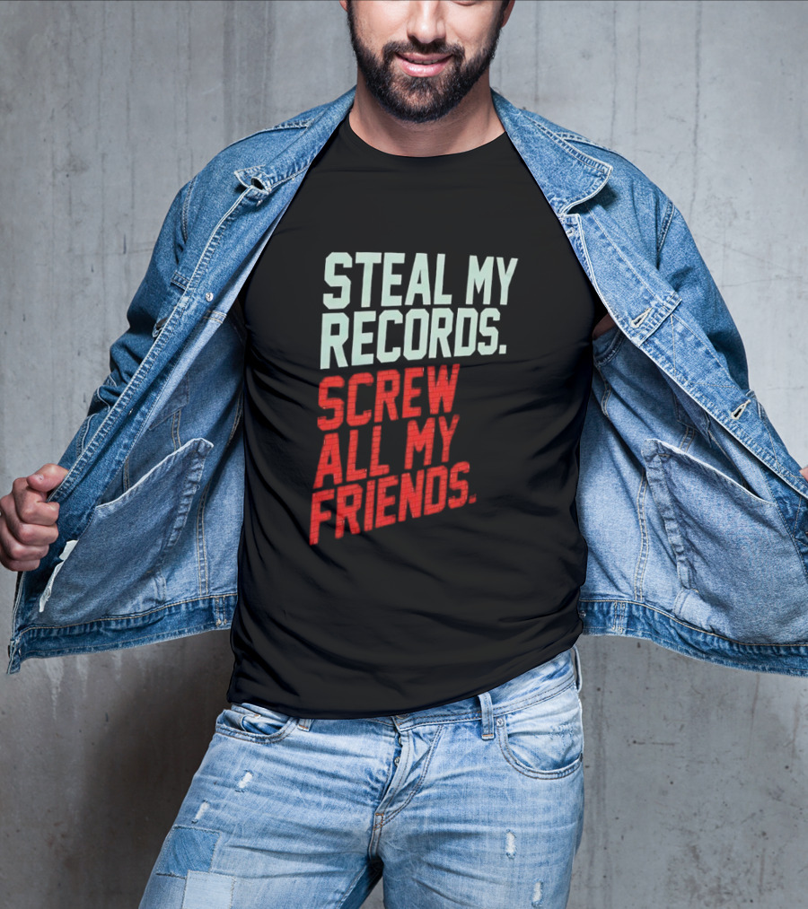 Steal My Records Screw All My Friends T-Shirt