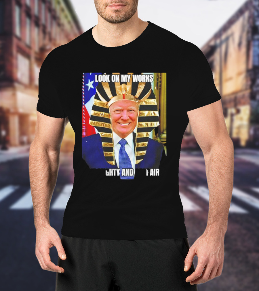 Look On My Works Ye Mighty And Despair Trump Pharaoh Image T-Shirt