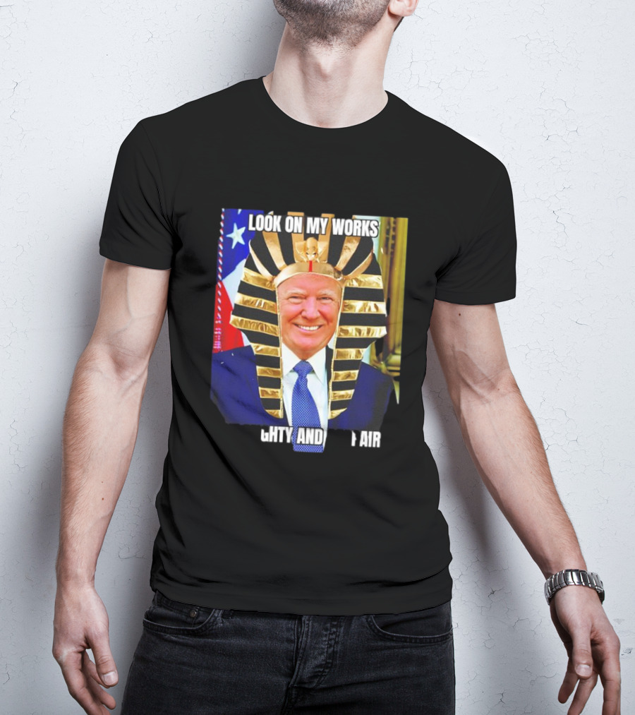 Look On My Works Ye Mighty And Despair Trump Pharaoh Image T-Shirt