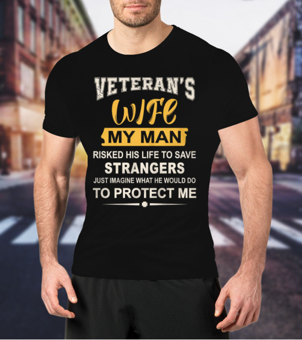 VETERAN'S WIFE MY MAN RISKED HIS LIFE TO SAVE STRANGERS JUST IMAGINE WHAT HE WOULD DO TO PROTECT ME T-Shirt