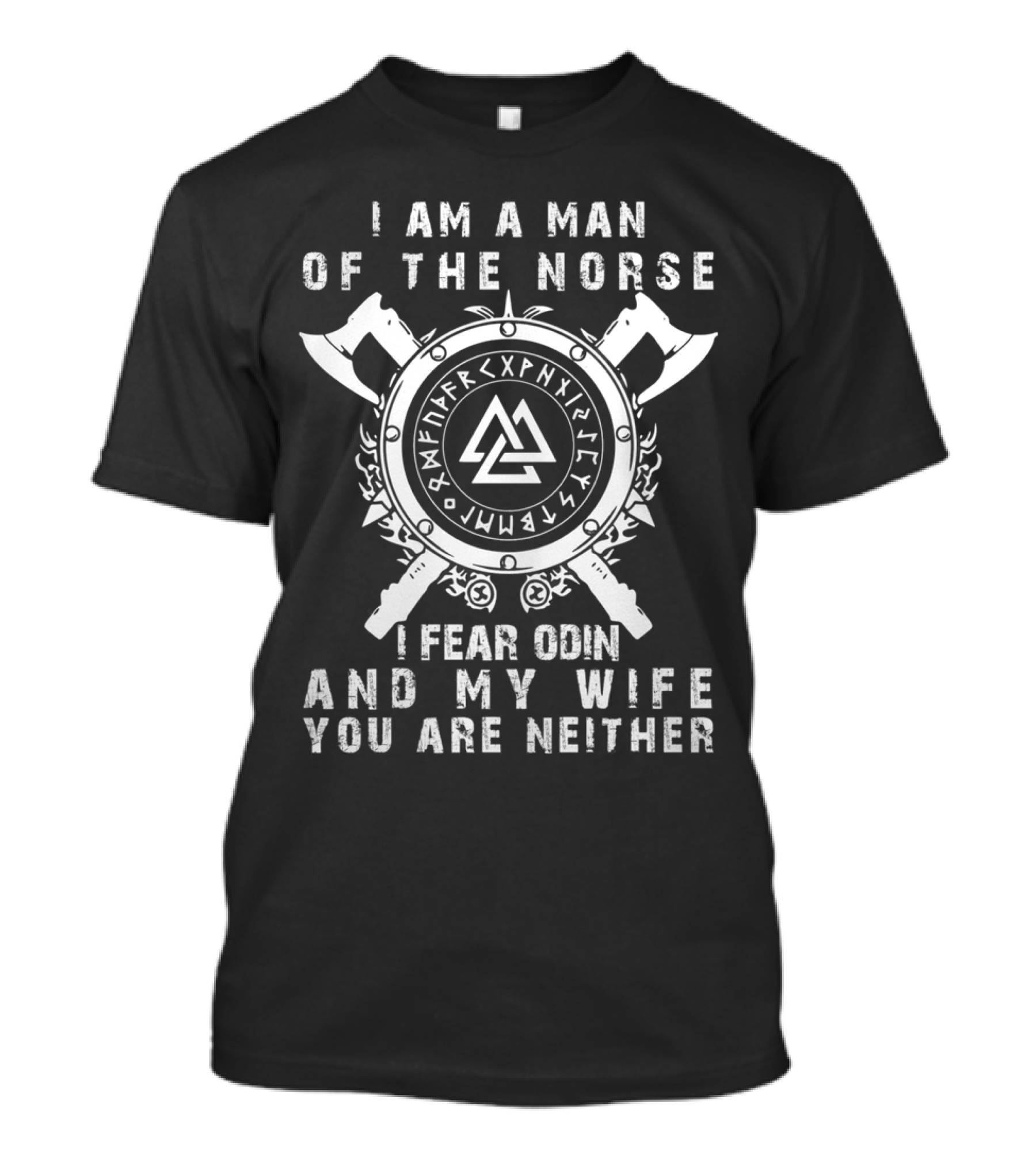 I Am A Man Of The Norse I Fear Odin And My Wife You Are Neither T-Shirt