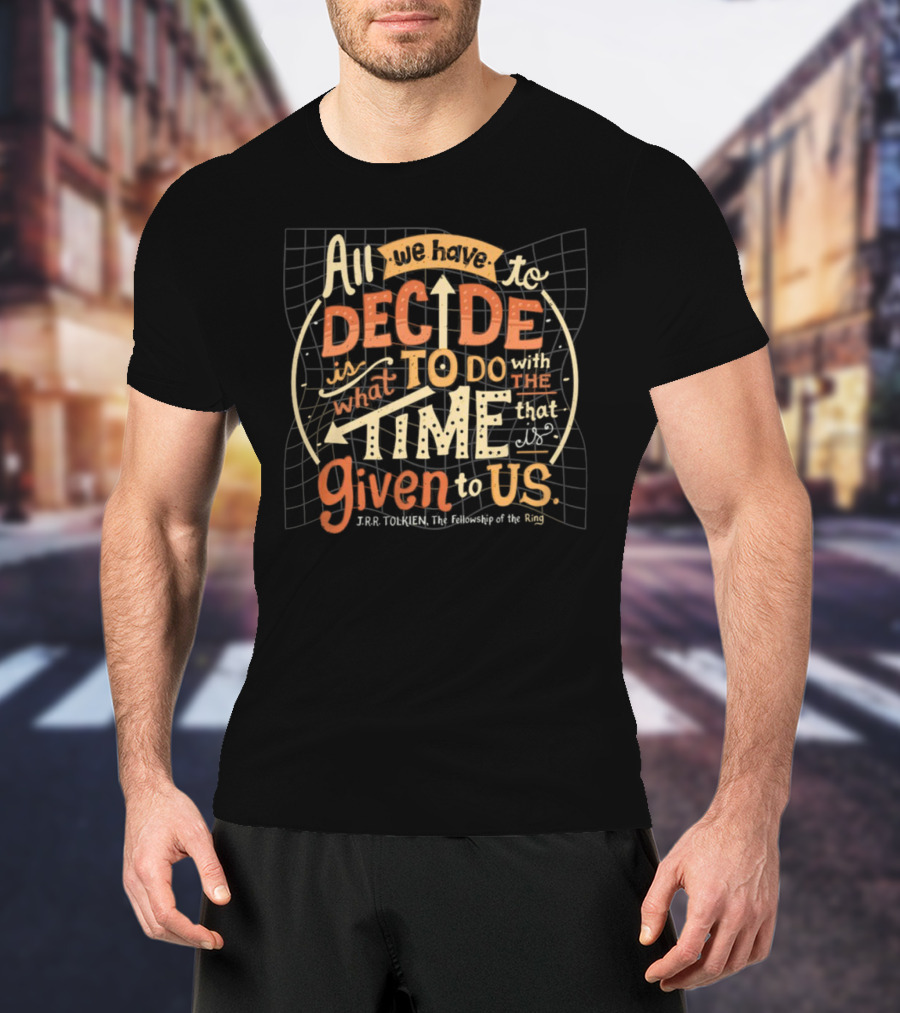 All We Have To Decide Is What To Do With The Time Given To Us J.R.R. Tolkien The Fellowship Of The Ring T-Shirt