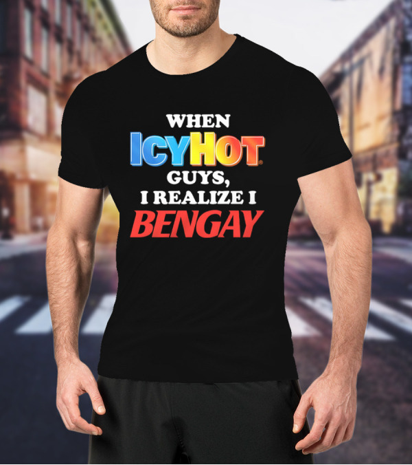 When Icy Hot Guys I Realize I Bengay T-Shirt