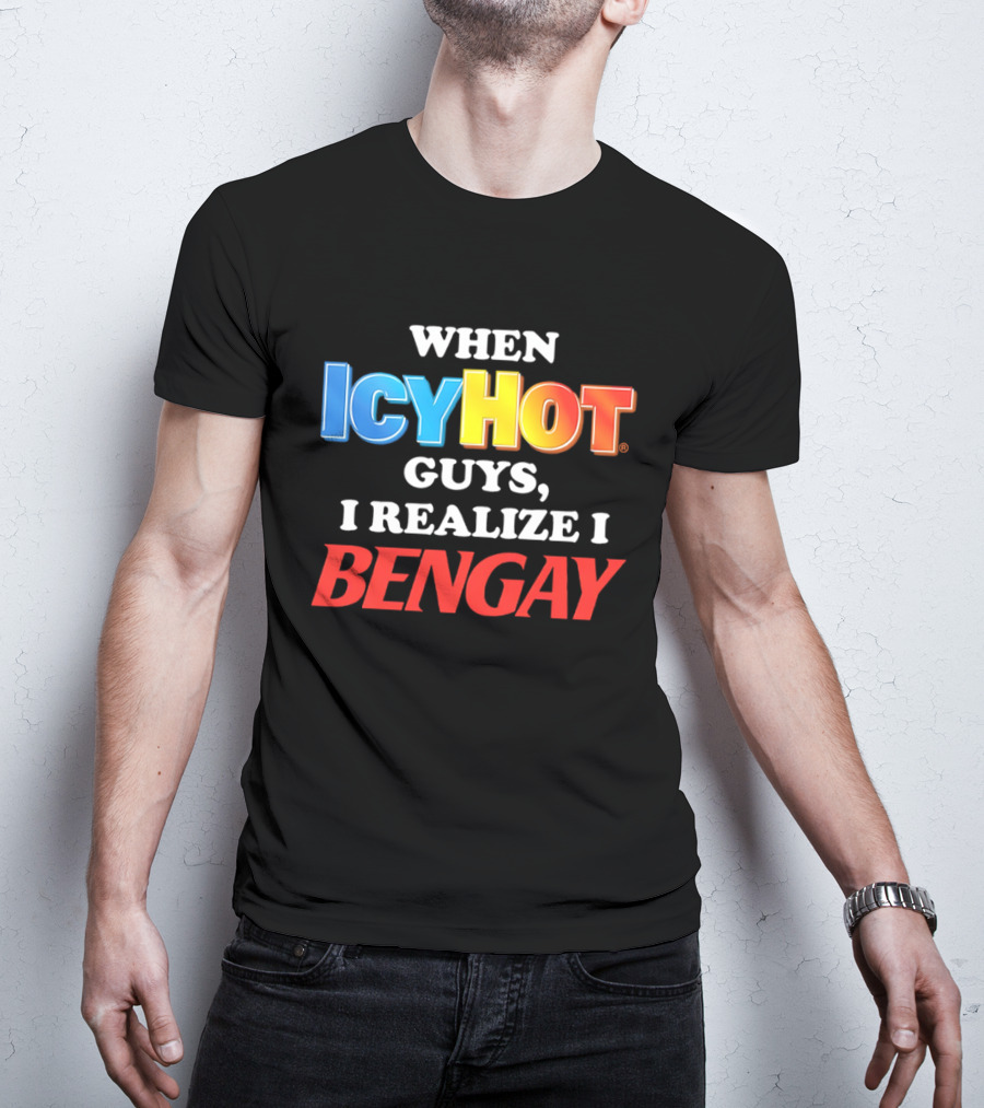 When Icy Hot Guys I Realize I Bengay T-Shirt