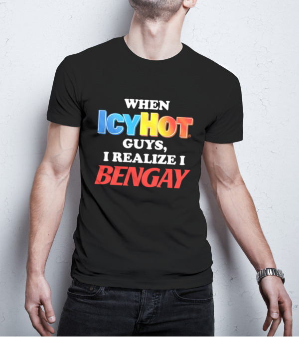 When Icy Hot Guys I Realize I Bengay T-Shirt