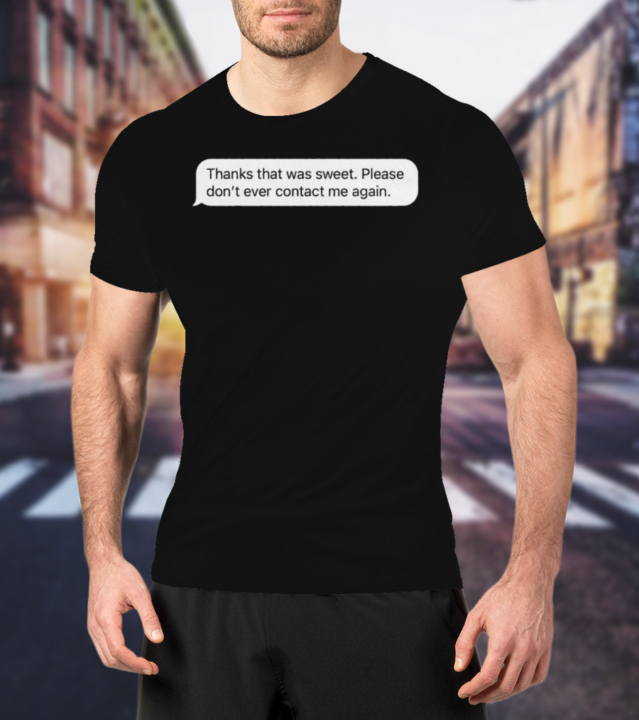 Thanks That Was Sweet Please Don’t Ever Contact Me Again Text Message T-Shirt