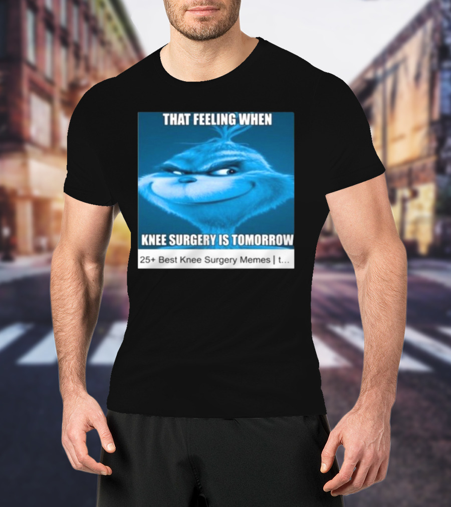 That Feeling When Knee Surgery Is Tomorrow 25+ Best Knee Surgery Memes T-Shirt