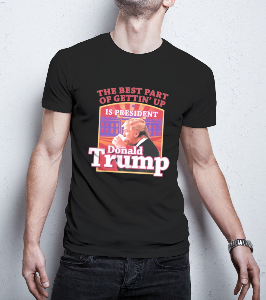 The Best Part Of Gettin’ Up Is President Donald Trump White House Background T-Shirt