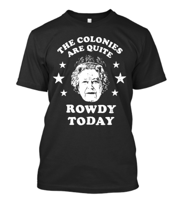 The Colonies Are Quite Rowdy Today Stars And Historical Figure Design T-Shirt