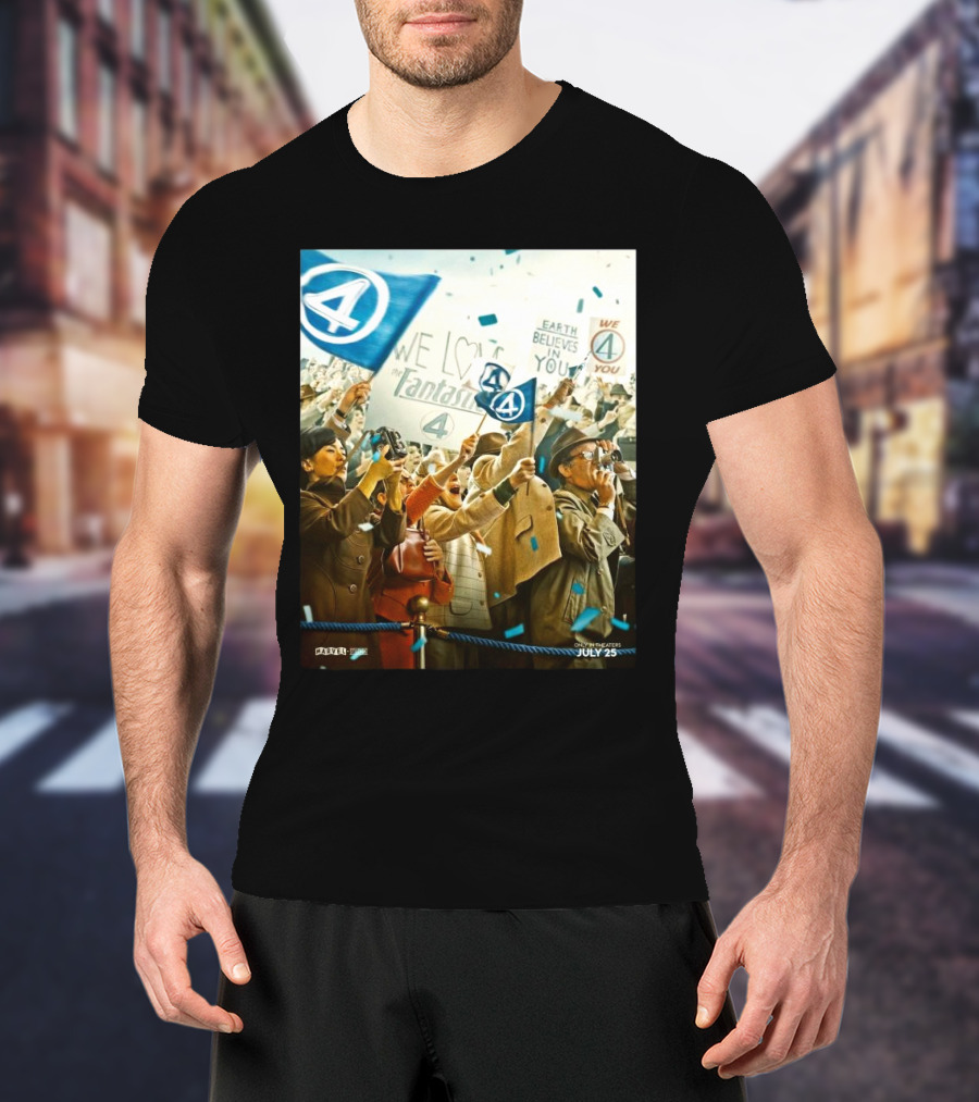 We Love The Fantastic Four Earth Believes In You July 25 In Theaters T-Shirt