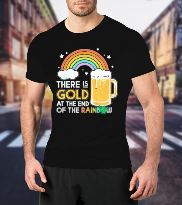 There Is Gold At The End Of The Rainbow Beer St Patrick's Day T-Shirt