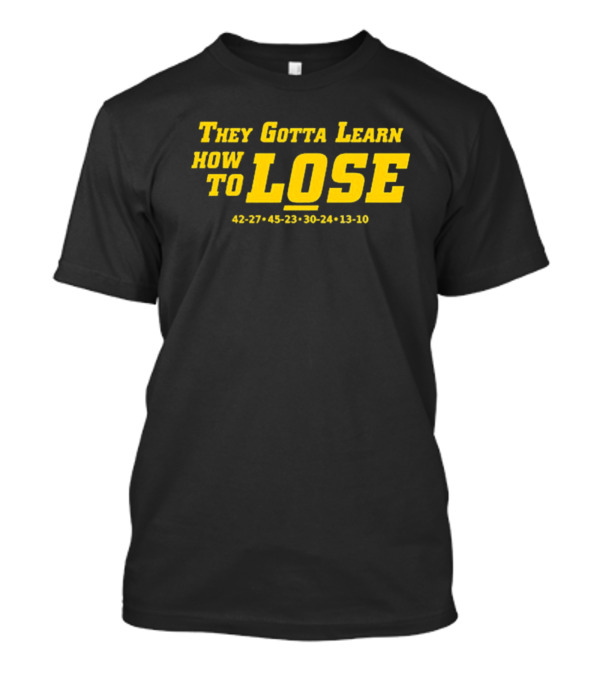 They Gotta Learn How To Lose 42-27 45-23 30-24 13-10 T-Shirt
