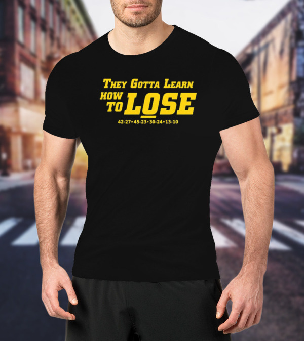 They Gotta Learn How To Lose 42-27 45-23 30-24 13-10 T-Shirt