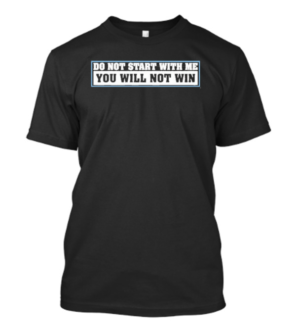 Do Not Start With Me You Will Not Win T-Shirt