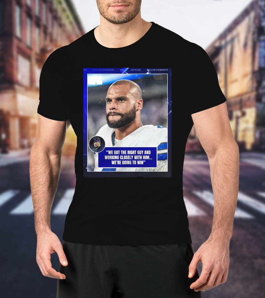 Dallas Cowboys Dak Prescott We Got The Right Guy Working Closely With Him We're Going To Win T-Shirt