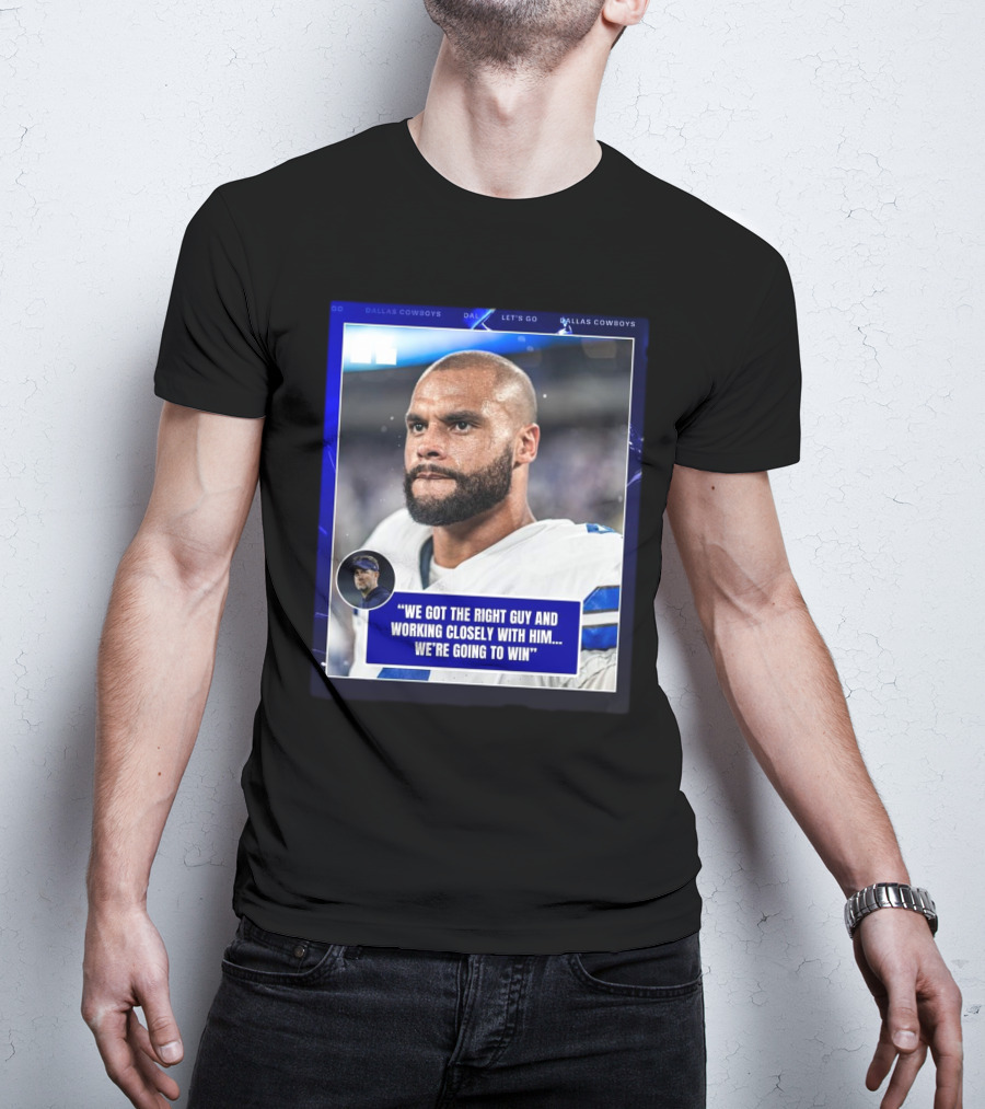Dallas Cowboys Dak Prescott We Got The Right Guy Working Closely With Him We're Going To Win T-Shirt