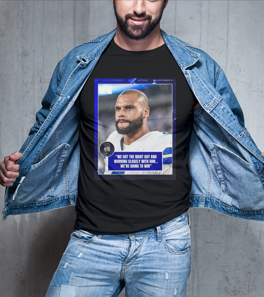 Dallas Cowboys Dak Prescott We Got The Right Guy Working Closely With Him We're Going To Win T-Shirt