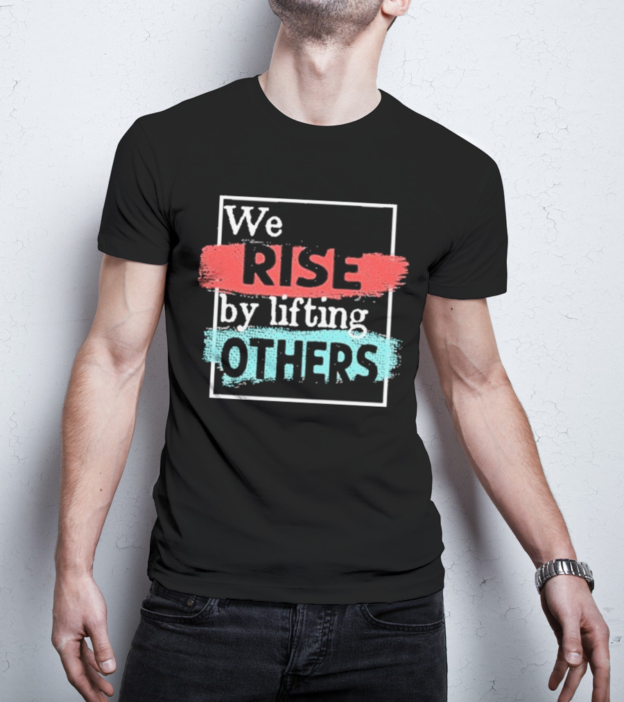 We Rise By Lifting Others Encouragement Words Colorful Brush Style T-Shirt
