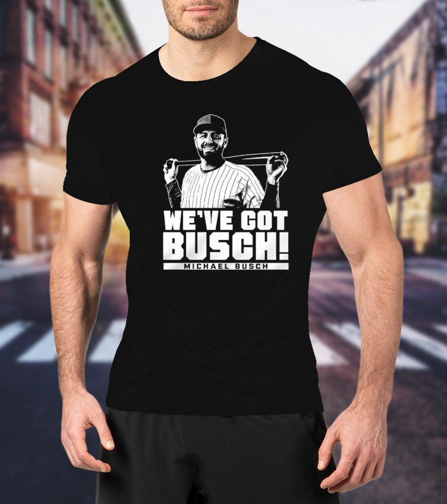 WE'VE GOT BUSCH! MICHAEL BUSCH CHICAGO BASEBALL T-Shirt