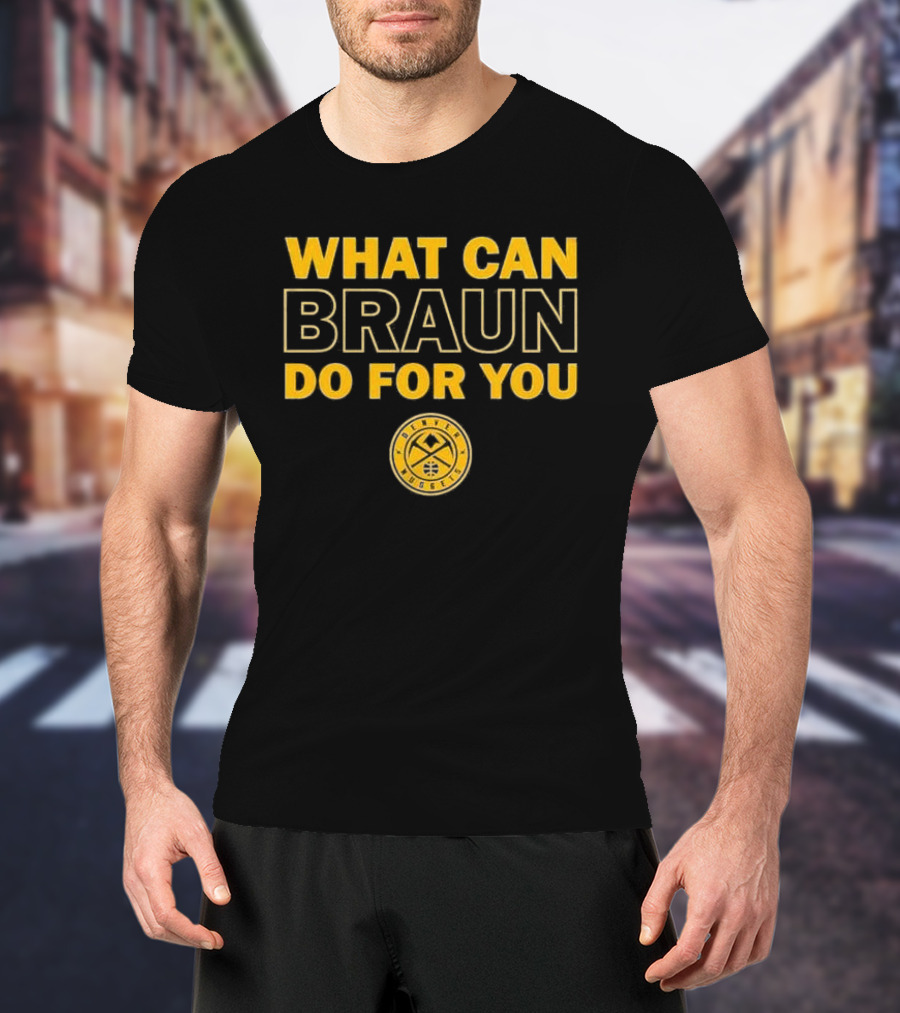 What Can Braun Do For You Denver Nuggets Basketball Team Fan Apparel T-Shirt