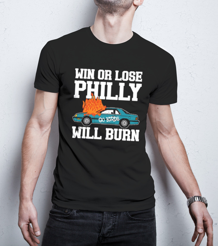 Win Or Lose Philly Will Burn Go Birds Philadelphia Eagles NFL Car Fire T-Shirt