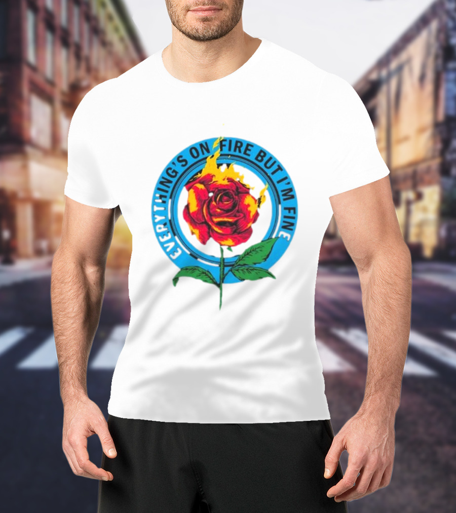 Everything’s On Fire But I’m Fine Flaming Rose T-Shirt