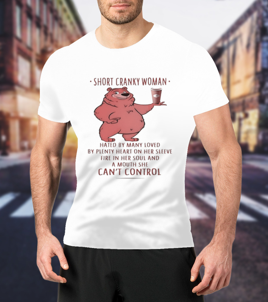 Short Cranky Woman Bear Hated By Many Loved By Plenty Heart On Her Sleeve Fire In Her Soul At A Price I Can't Control T-Shirt