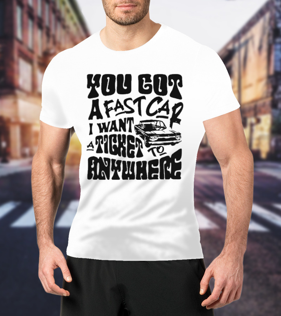 Best You Got A Fast Car I Want Ticket Anywhere T-Shirt