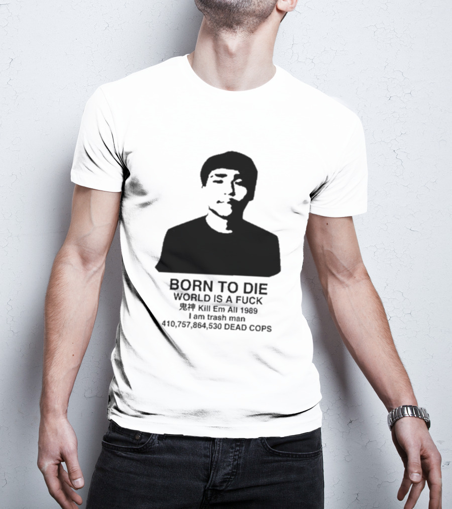 Born To Die World Is A Fuck Kill Em All 1989 I Am Trash Man Dead Cops Who Will Pray For Us T-Shirt