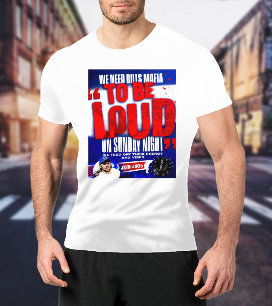 We Need Bills Mafia To Be Loud On Sunday Night We Feed Off Their Energy And Vibes Josh Allen Volume T-Shirt