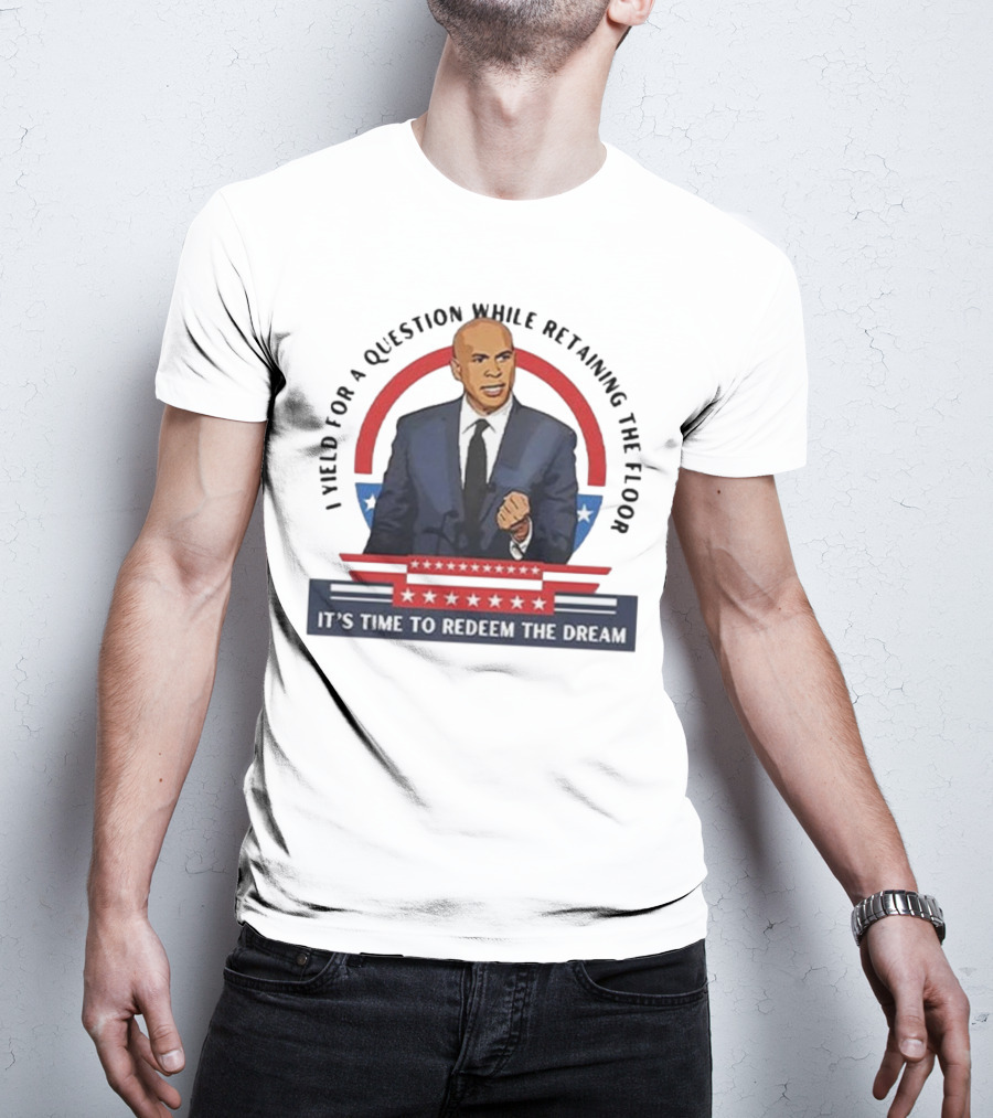 Cory Booker I Yield For A Question While Retaining The Floor It's Time To Redeem The Dream T-Shirt