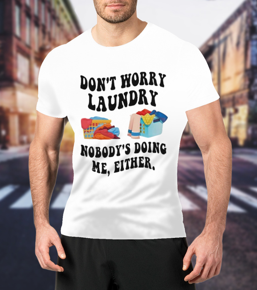 Don’t Worry Laundry Nobody’s Doing Me Either Laundry Baskets Humor T-Shirt