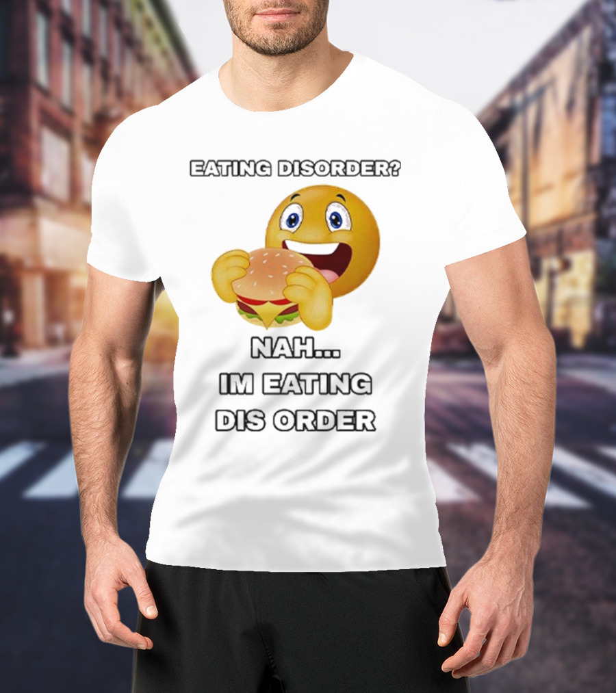 Eating Disorder Nah I’m Eating Dis Order Happy Face Burger Emoji T-Shirt