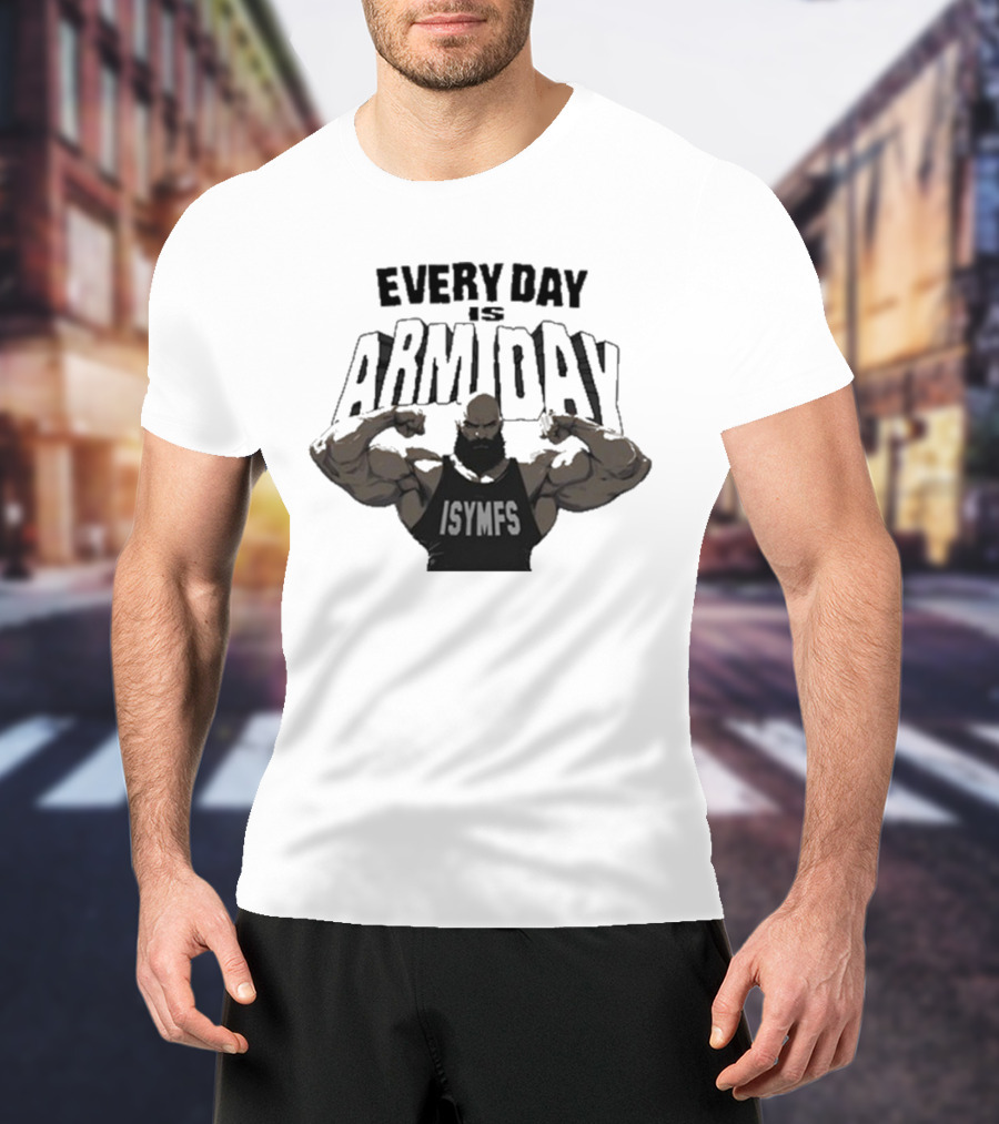 Every Day Is Arm Day ISYMFS Muscle Motivation T-Shirt