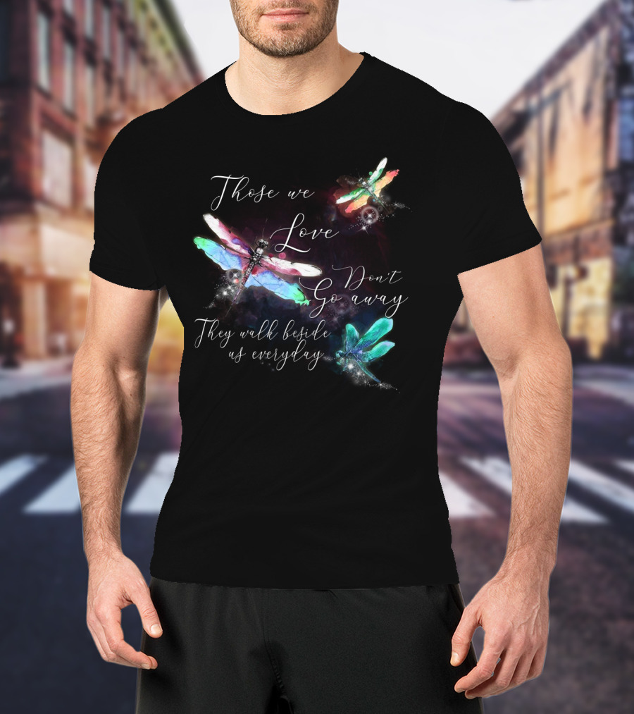 Those We Love Don't Go Away They Walk Beside Us Everyday Dragonfly T-Shirt