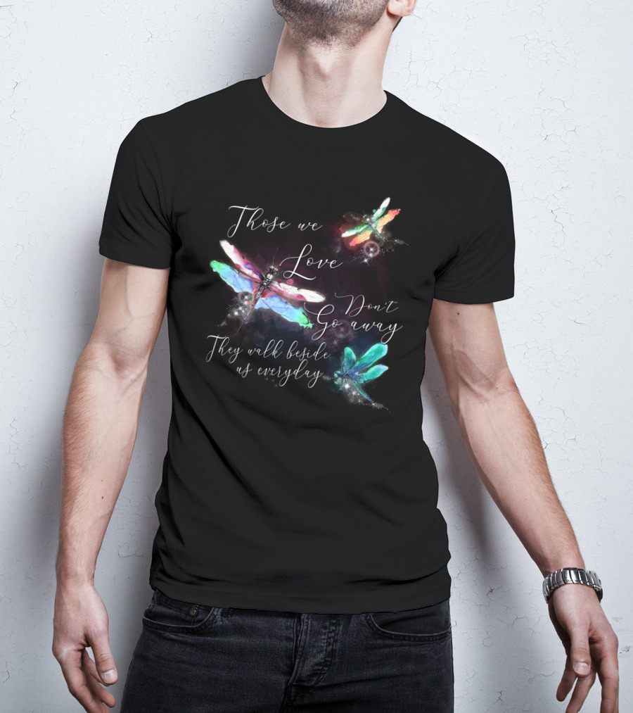 Those We Love Don't Go Away They Walk Beside Us Everyday Dragonfly T-Shirt