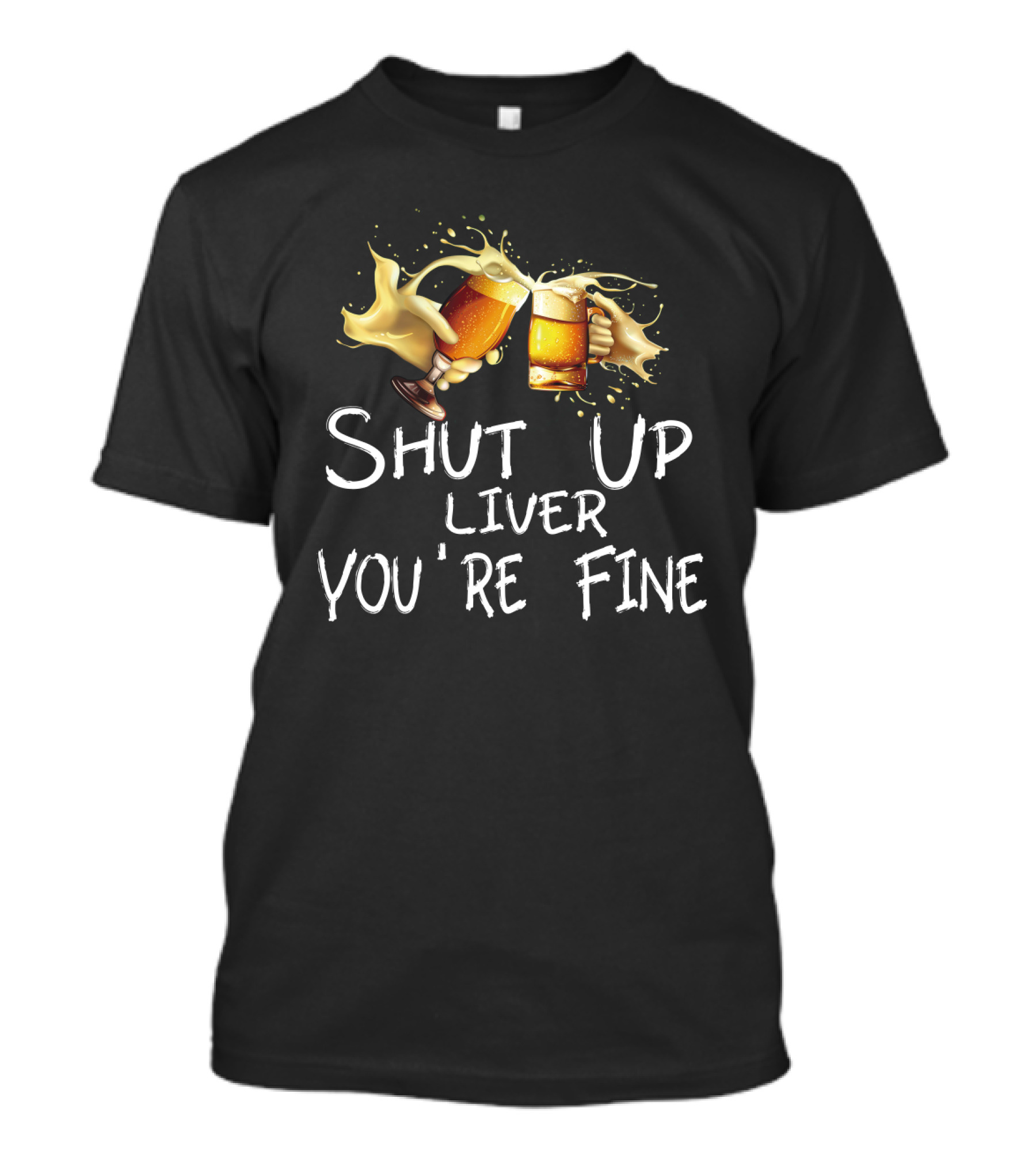 Shut Up Liver You're Fine Cheers Beer Mugs Splash T-Shirt